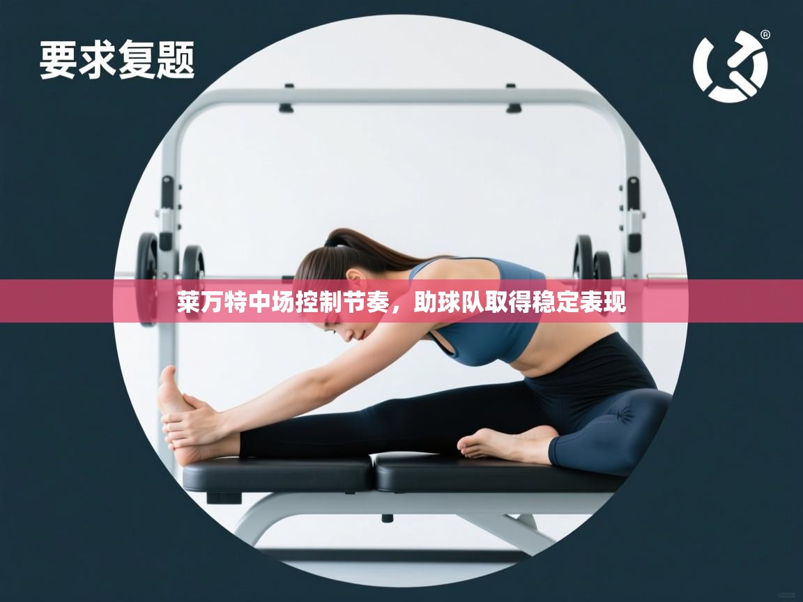 开运体育登录入口-莱万特中场控制节奏，助球队取得稳定表现  第2张