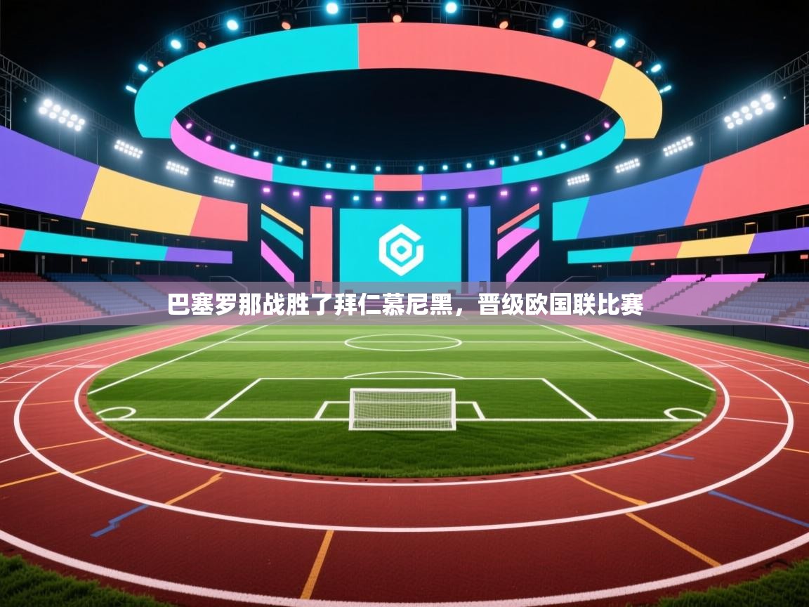 开云体育会员VIP开通-巴塞罗那战胜了拜仁慕尼黑，晋级欧国联比赛  第1张