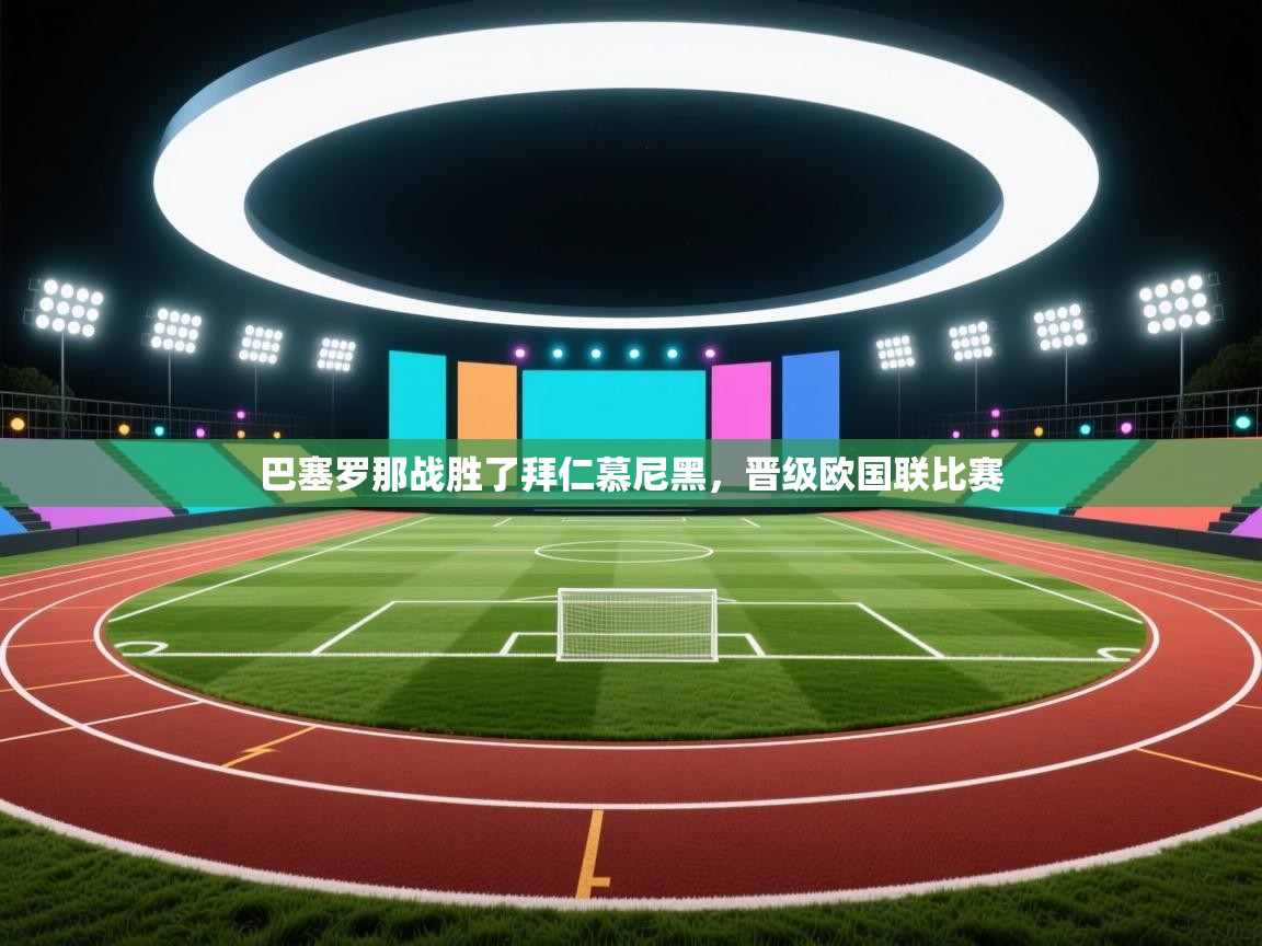 开云体育会员VIP开通-巴塞罗那战胜了拜仁慕尼黑，晋级欧国联比赛  第2张