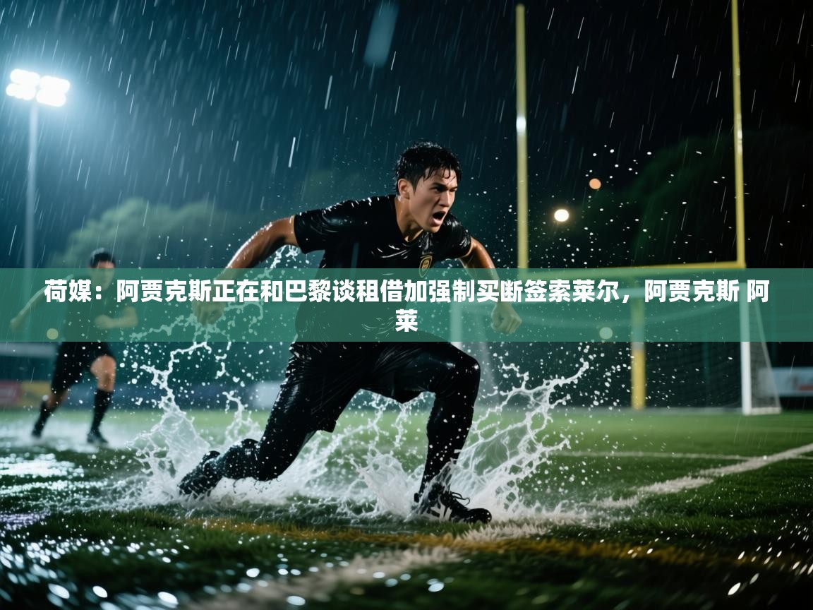 云开体育官网-荷媒：阿贾克斯正在和巴黎谈租借加强制买断签索莱尔，阿贾克斯 阿莱  第1张