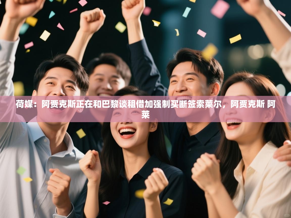 云开体育官网-荷媒：阿贾克斯正在和巴黎谈租借加强制买断签索莱尔，阿贾克斯 阿莱  第2张