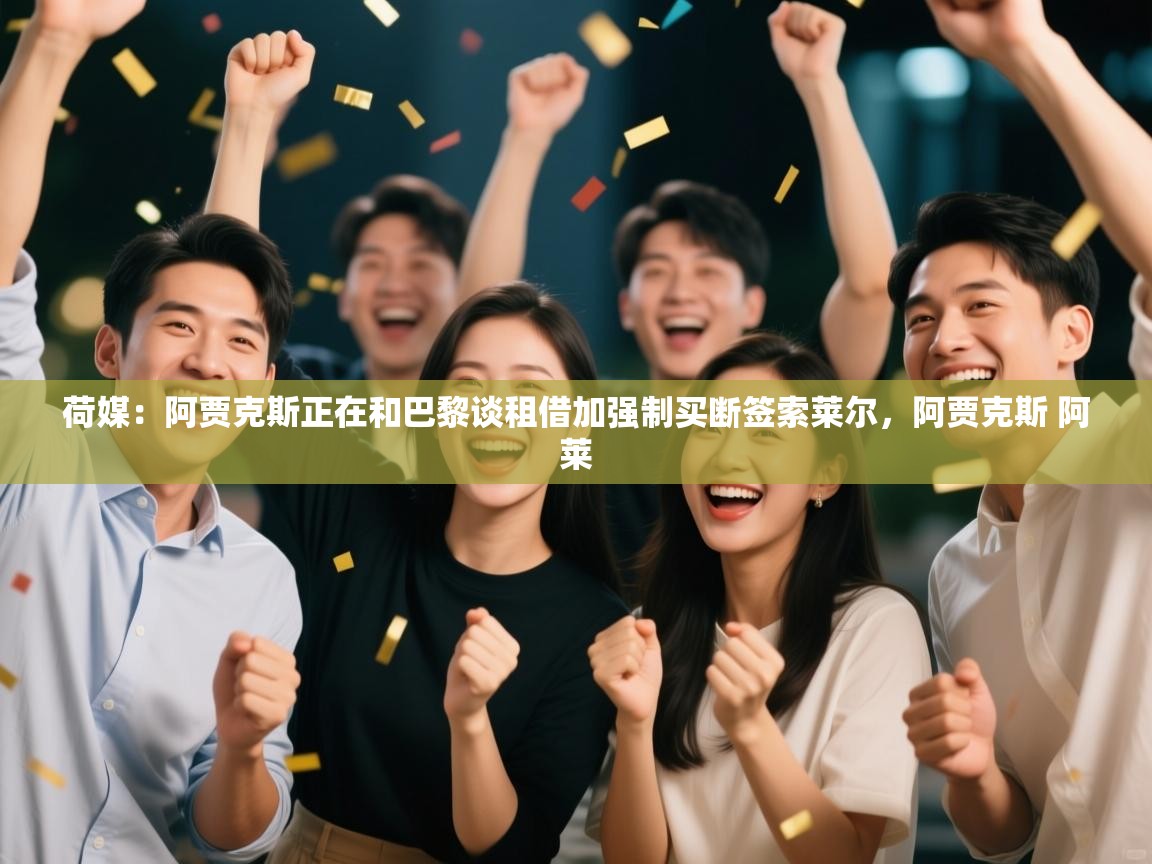 云开体育官网-荷媒：阿贾克斯正在和巴黎谈租借加强制买断签索莱尔，阿贾克斯 阿莱  第3张