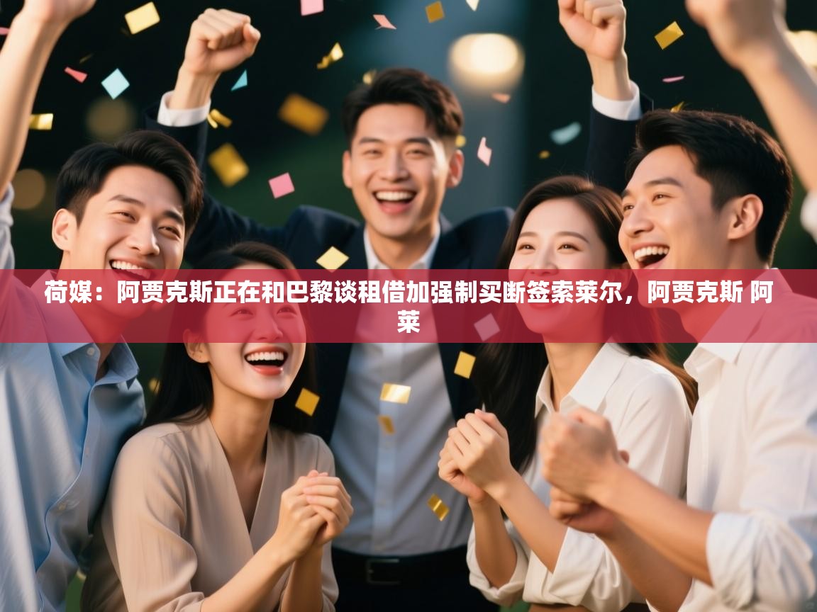 云开体育官网-荷媒：阿贾克斯正在和巴黎谈租借加强制买断签索莱尔，阿贾克斯 阿莱  第4张