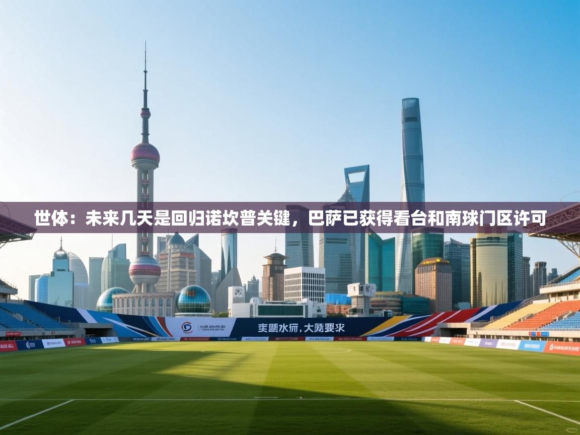 开云体育会员VIP开通-世体：未来几天是回归诺坎普关键，巴萨已获得看台和南球门区许可  第2张