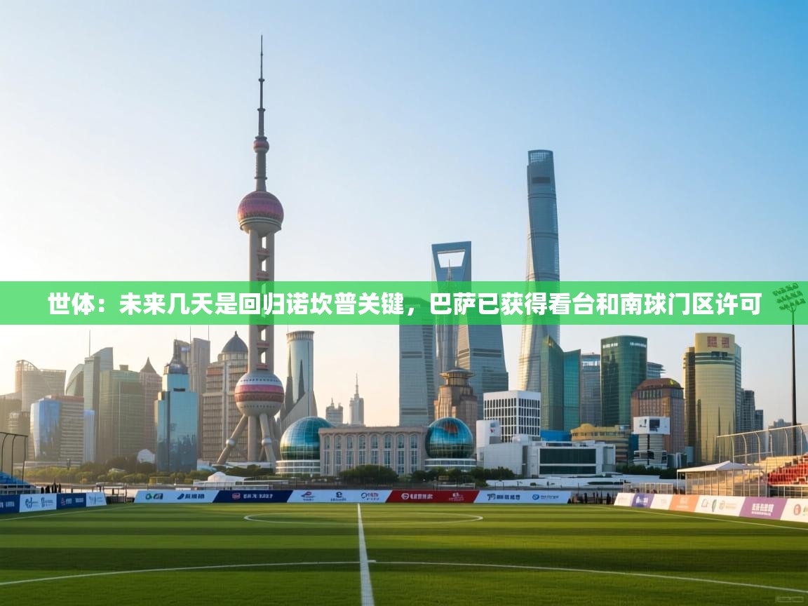 开云体育会员VIP开通-世体：未来几天是回归诺坎普关键，巴萨已获得看台和南球门区许可  第3张