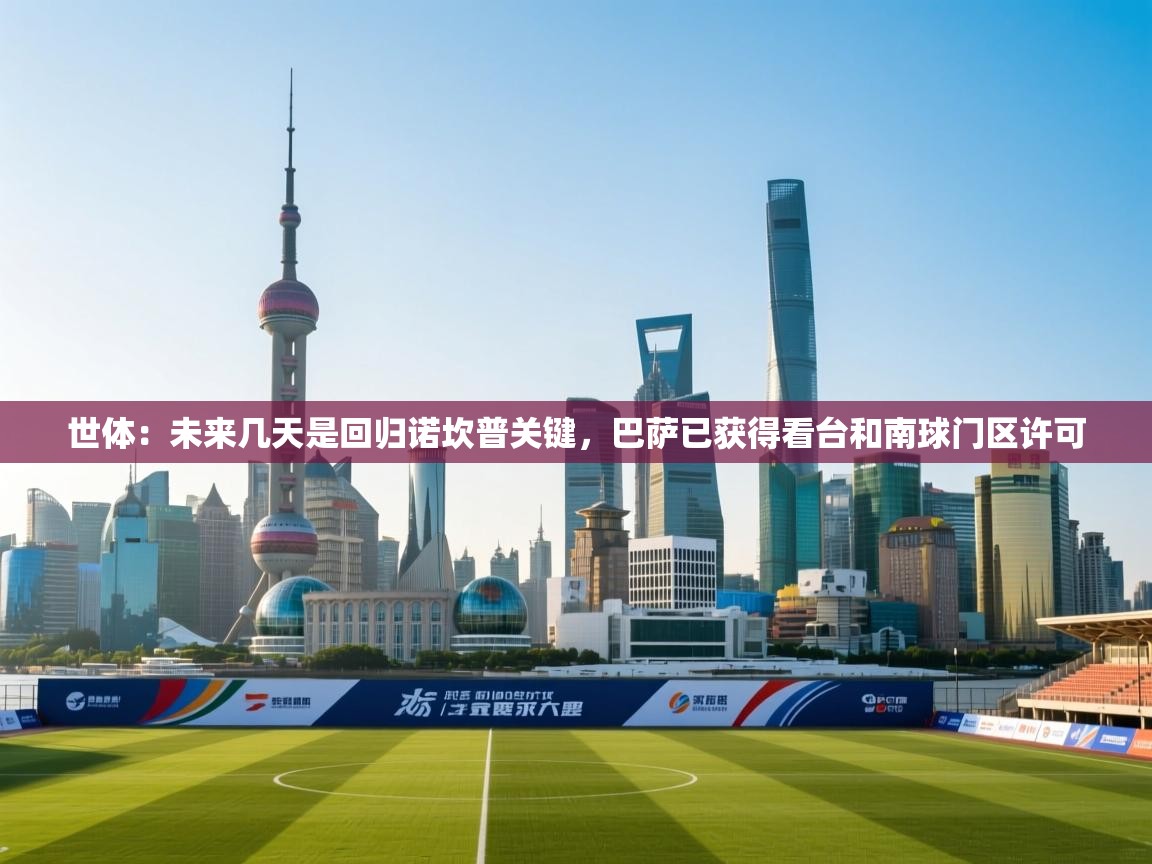 开云体育会员VIP开通-世体：未来几天是回归诺坎普关键，巴萨已获得看台和南球门区许可  第4张