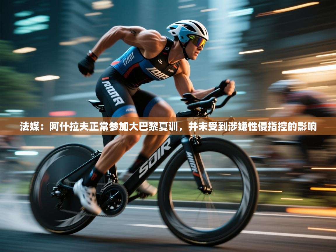 云开体育-法媒：阿什拉夫正常参加大巴黎夏训，并未受到涉嫌性侵指控的影响  第1张