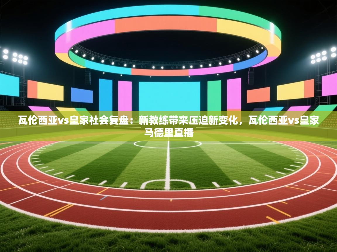 kaiyun-瓦伦西亚vs皇家社会复盘：新教练带来压迫新变化，瓦伦西亚vs皇家马德里直播  第1张