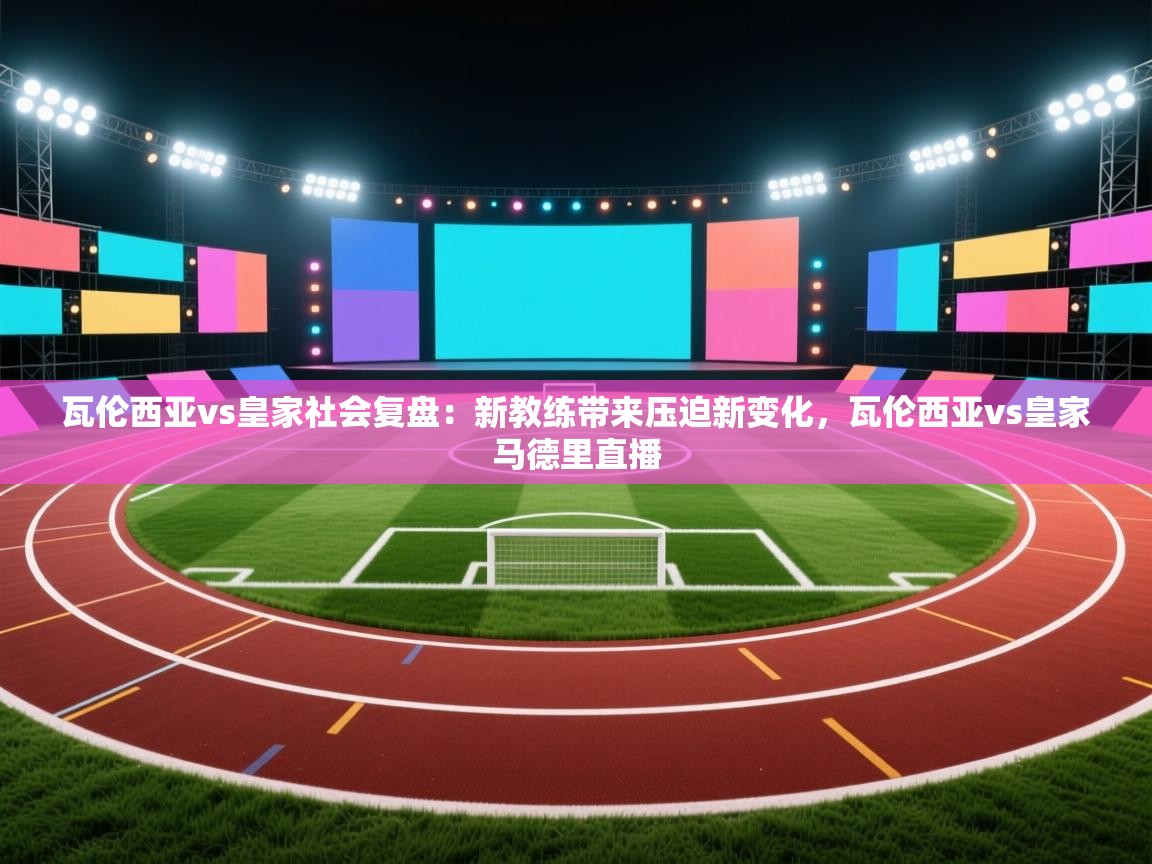 kaiyun-瓦伦西亚vs皇家社会复盘：新教练带来压迫新变化，瓦伦西亚vs皇家马德里直播  第2张