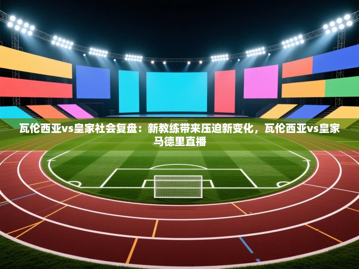 kaiyun-瓦伦西亚vs皇家社会复盘：新教练带来压迫新变化，瓦伦西亚vs皇家马德里直播  第3张