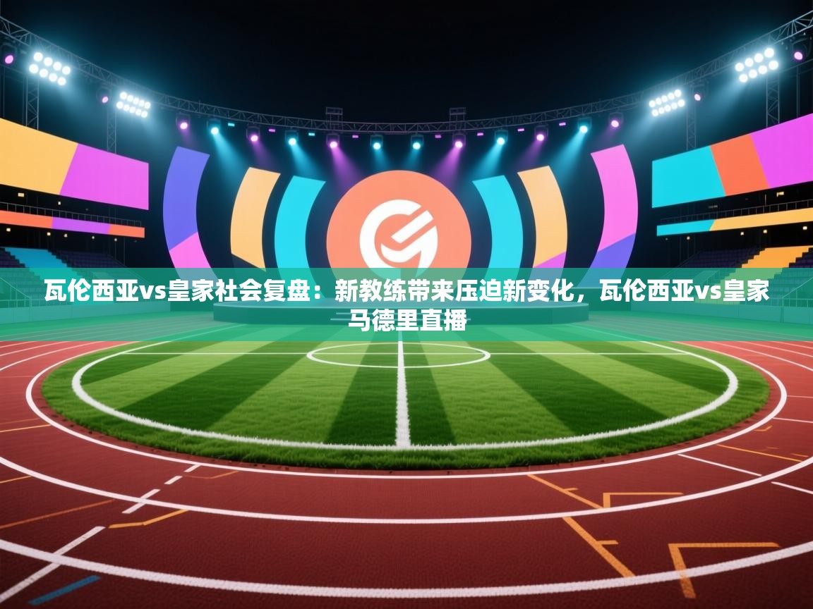 kaiyun-瓦伦西亚vs皇家社会复盘：新教练带来压迫新变化，瓦伦西亚vs皇家马德里直播  第4张