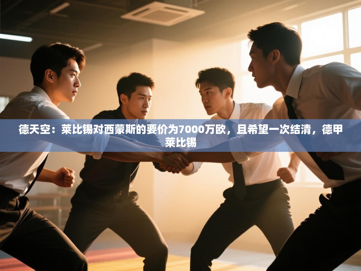 开云体育app安装-德天空:莱比锡对西蒙斯的要价为7000万欧,且希望一次结清,德甲莱比锡 第4张