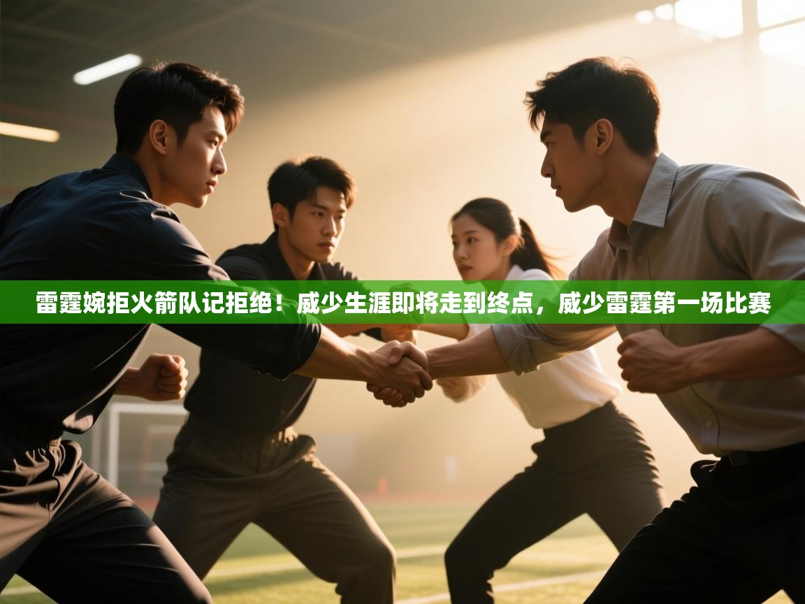 开云体育账号申诉通道-雷霆婉拒火箭队记拒绝！威少生涯即将走到终点，威少雷霆第一场比赛  第2张