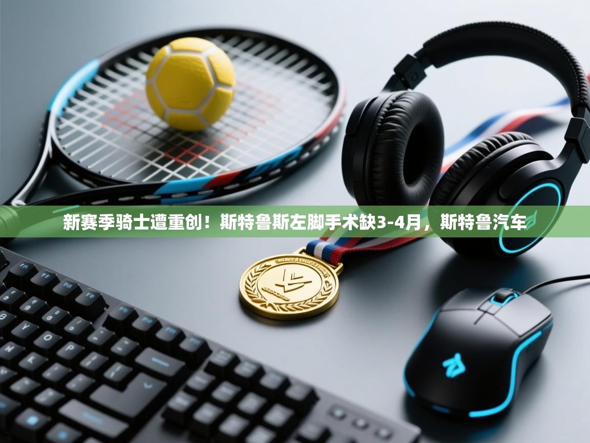 开云体育入口-新赛季骑士遭重创!斯特鲁斯左脚手术缺3-4月,斯特鲁汽车 第1张