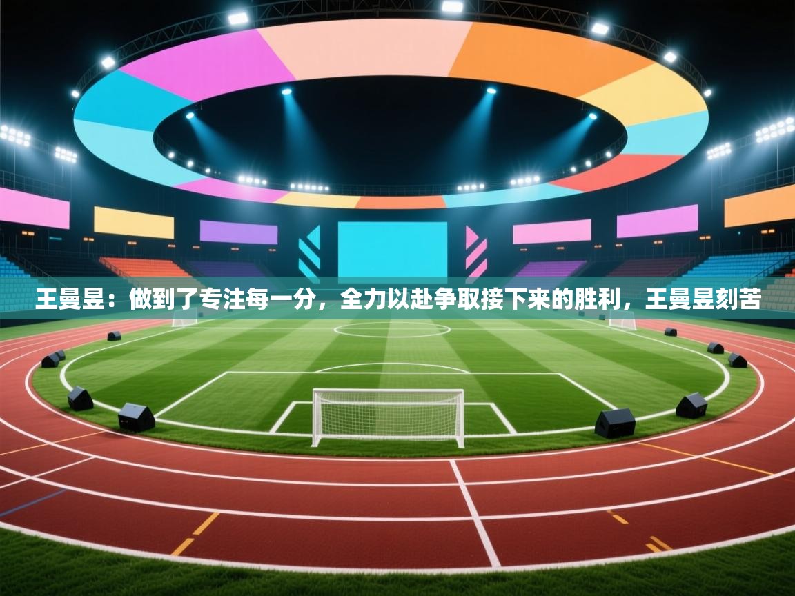云开体育官网入口-王曼昱:做到了专注每一分,全力以赴争取接下来的胜利,王曼昱刻苦 第1张