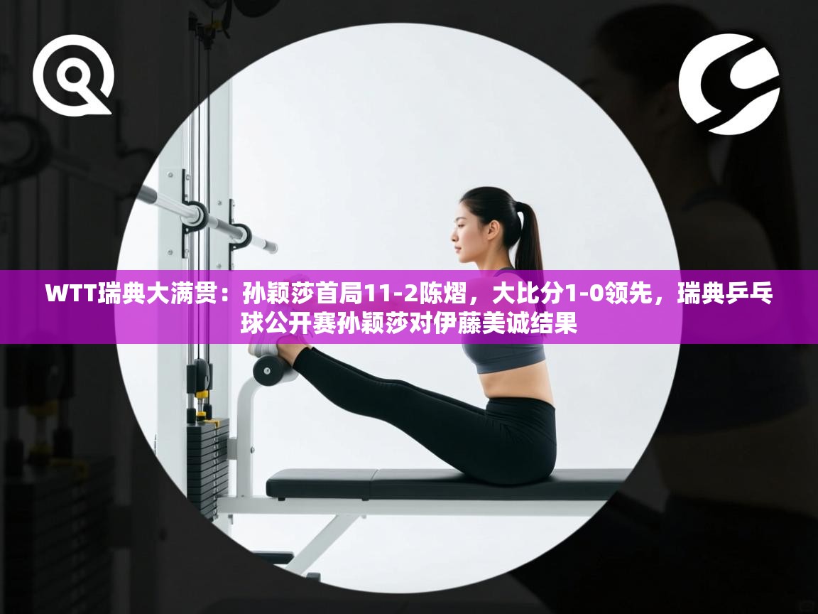 开云体育实名认证入口-WTT瑞典大满贯:孙颖莎首局11-2陈熠,大比分1-0领先,瑞典乒乓球公开赛孙颖莎对伊藤美诚结果 第1张