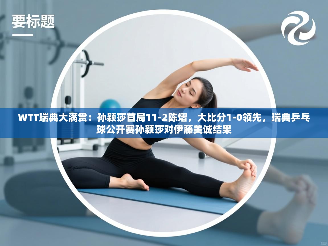 开云体育实名认证入口-WTT瑞典大满贯:孙颖莎首局11-2陈熠,大比分1-0领先,瑞典乒乓球公开赛孙颖莎对伊藤美诚结果 第4张