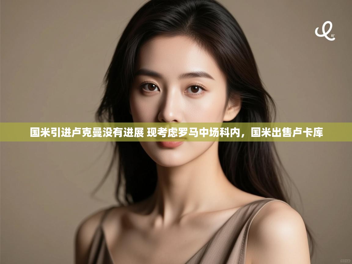 开云体育PC版网页版登录-国米引进卢克曼没有进展 现考虑罗马中场科内,国米出售卢卡库 第2张