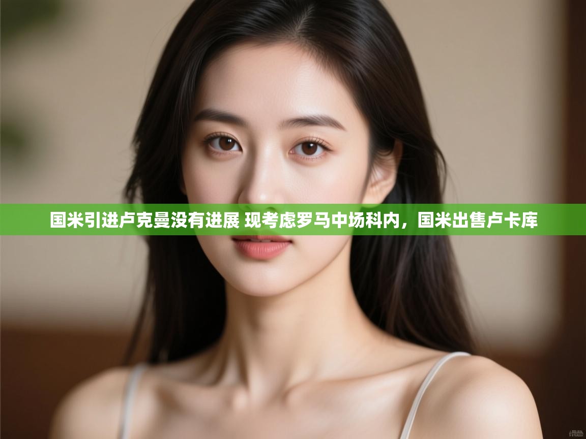 开云体育PC版网页版登录-国米引进卢克曼没有进展 现考虑罗马中场科内,国米出售卢卡库 第3张