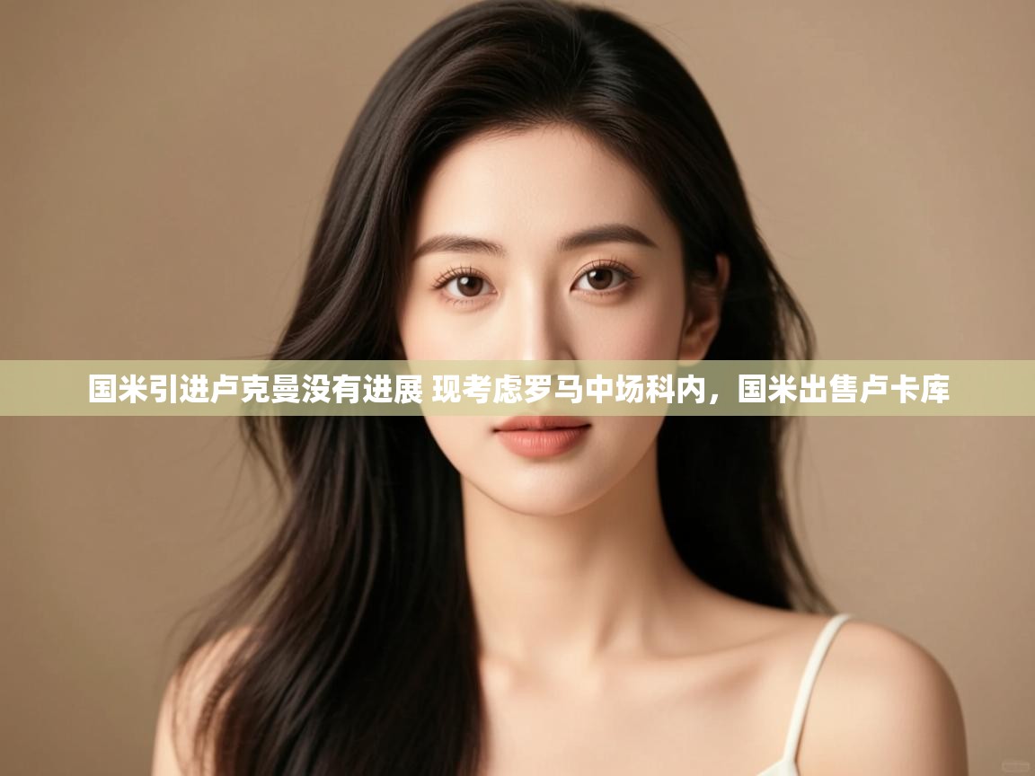 开云体育PC版网页版登录-国米引进卢克曼没有进展 现考虑罗马中场科内,国米出售卢卡库 第4张