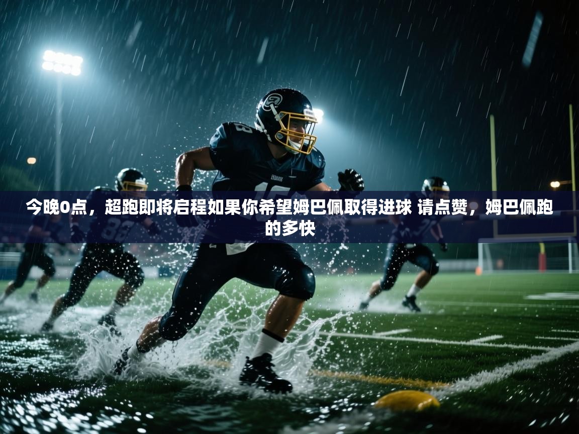 开云赛事直播-今晚0点，超跑即将启程如果你希望姆巴佩取得进球 请点赞，姆巴佩跑的多快  第1张