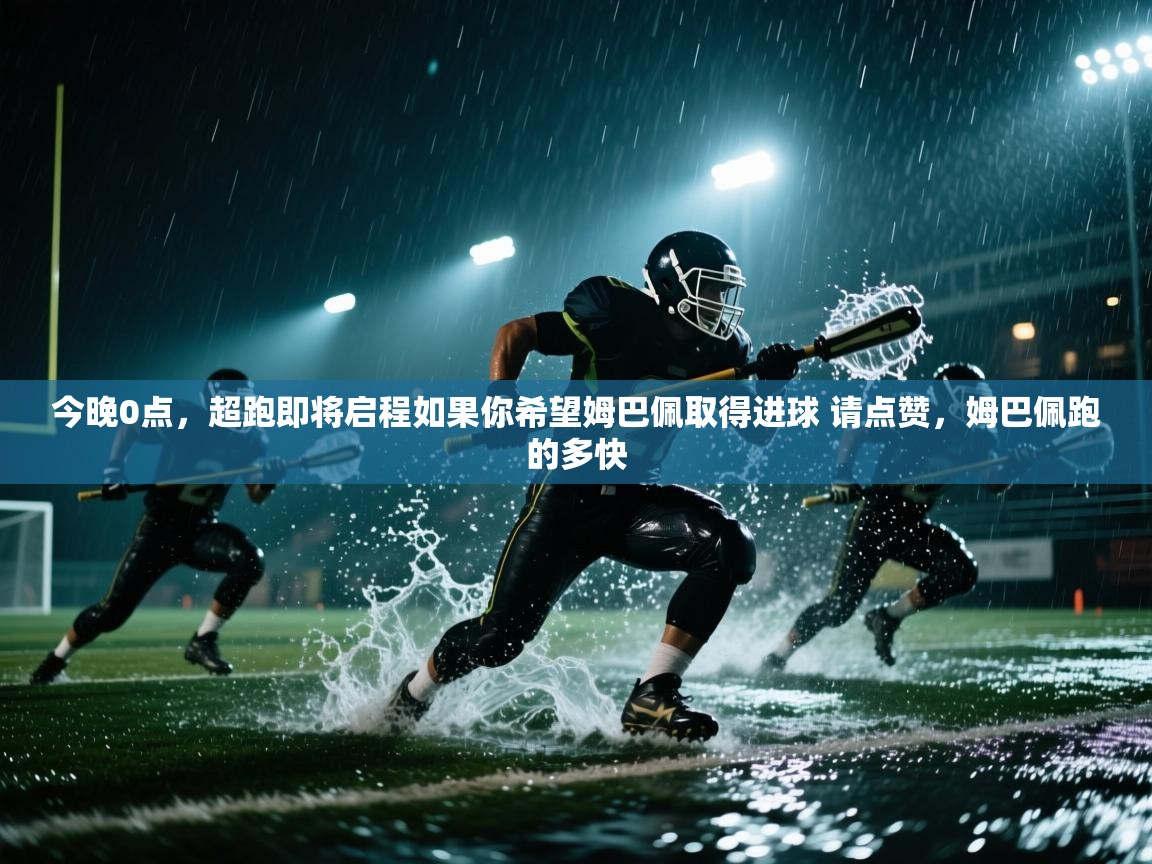 开云赛事直播-今晚0点，超跑即将启程如果你希望姆巴佩取得进球 请点赞，姆巴佩跑的多快  第2张