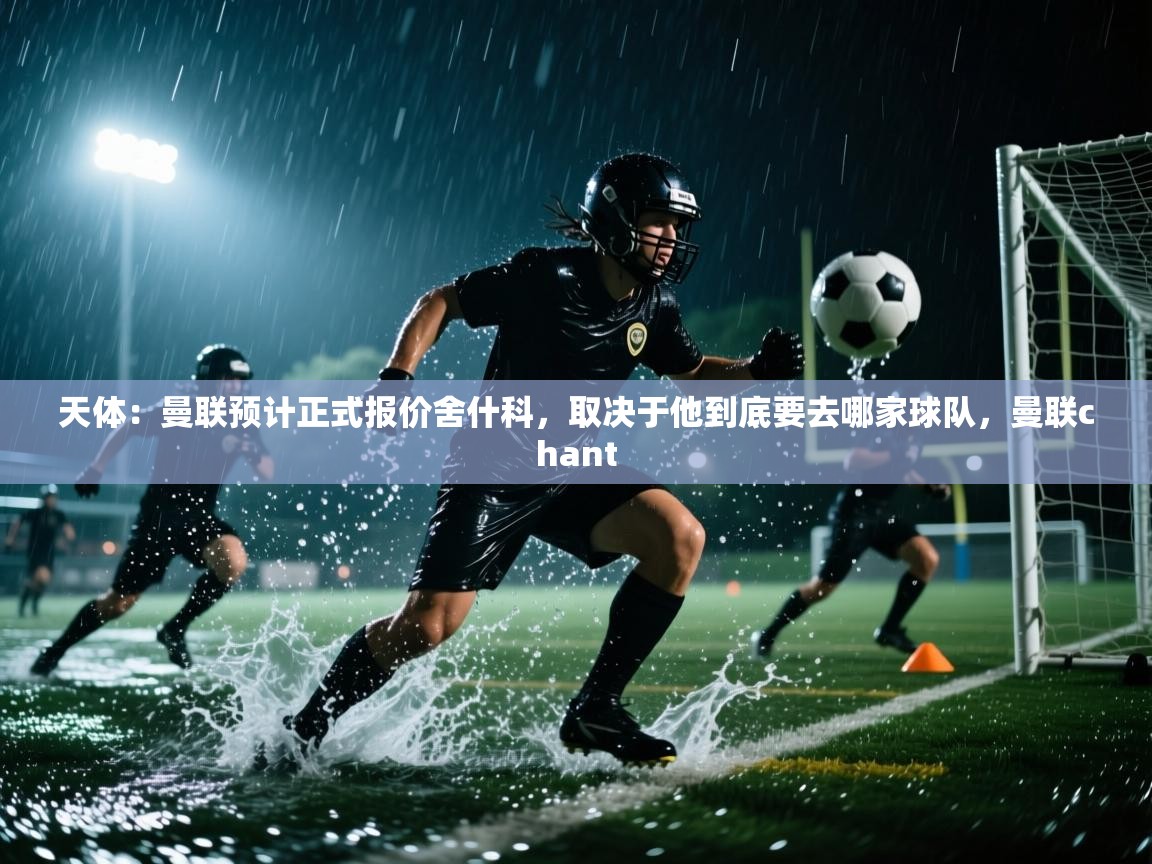 开云体育注册app-天体：曼联预计正式报价舍什科，取决于他到底要去哪家球队，曼联chant  第1张