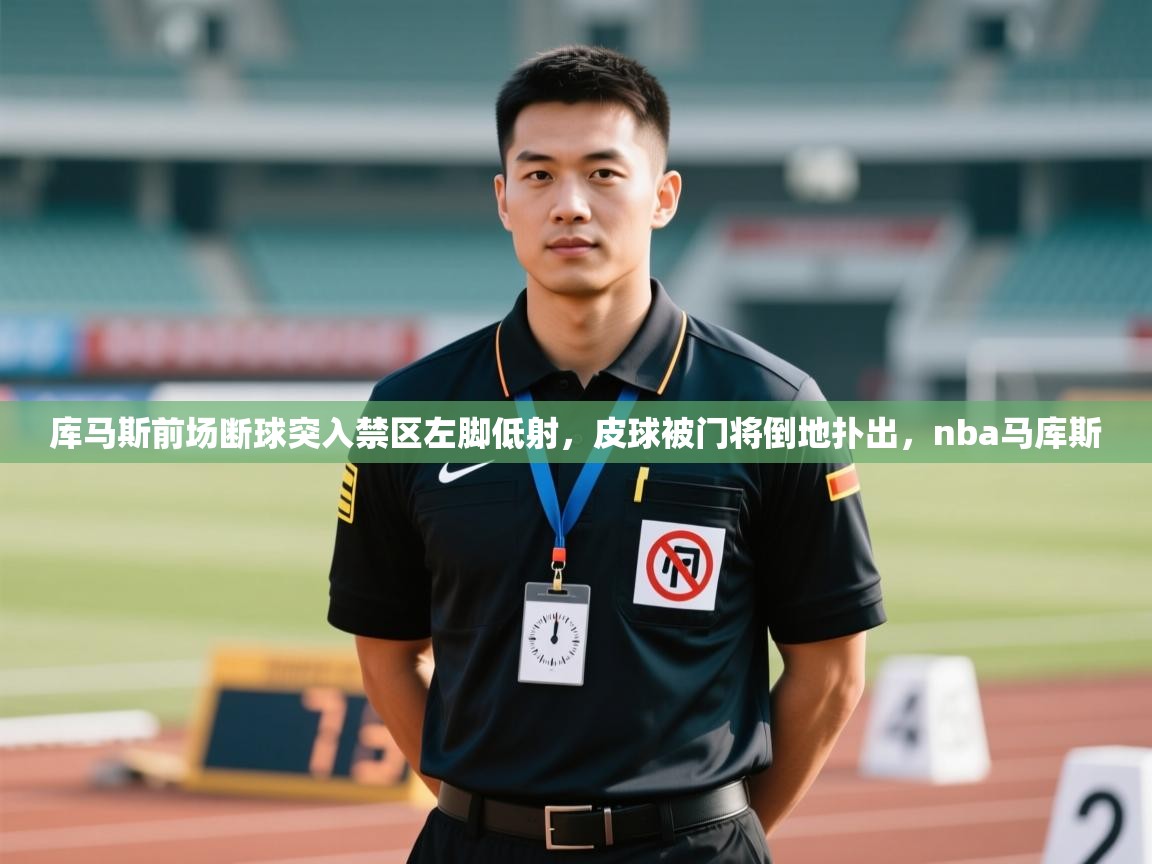 开云体育多语言中文版-库马斯前场断球突入禁区左脚低射，皮球被门将倒地扑出，nba马库斯  第4张