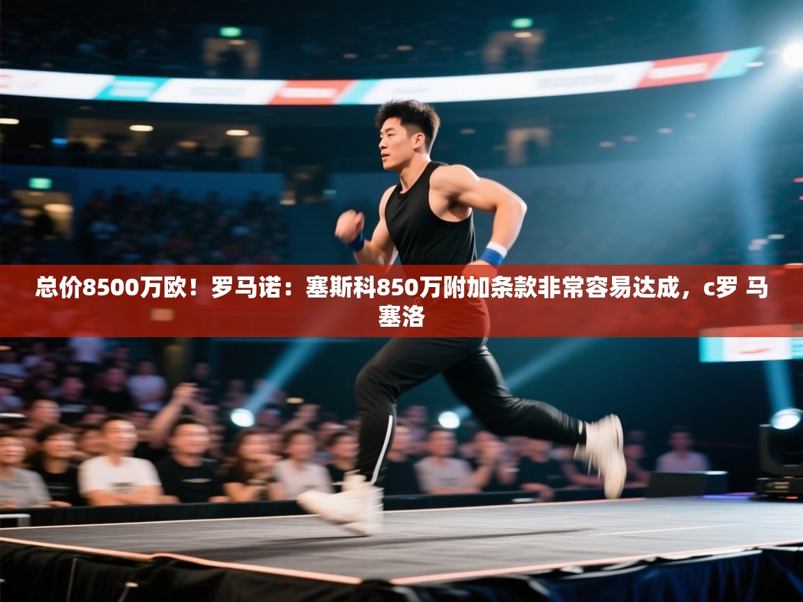 开云官网-总价8500万欧！罗马诺：塞斯科850万附加条款非常容易达成，c罗 马塞洛  第3张