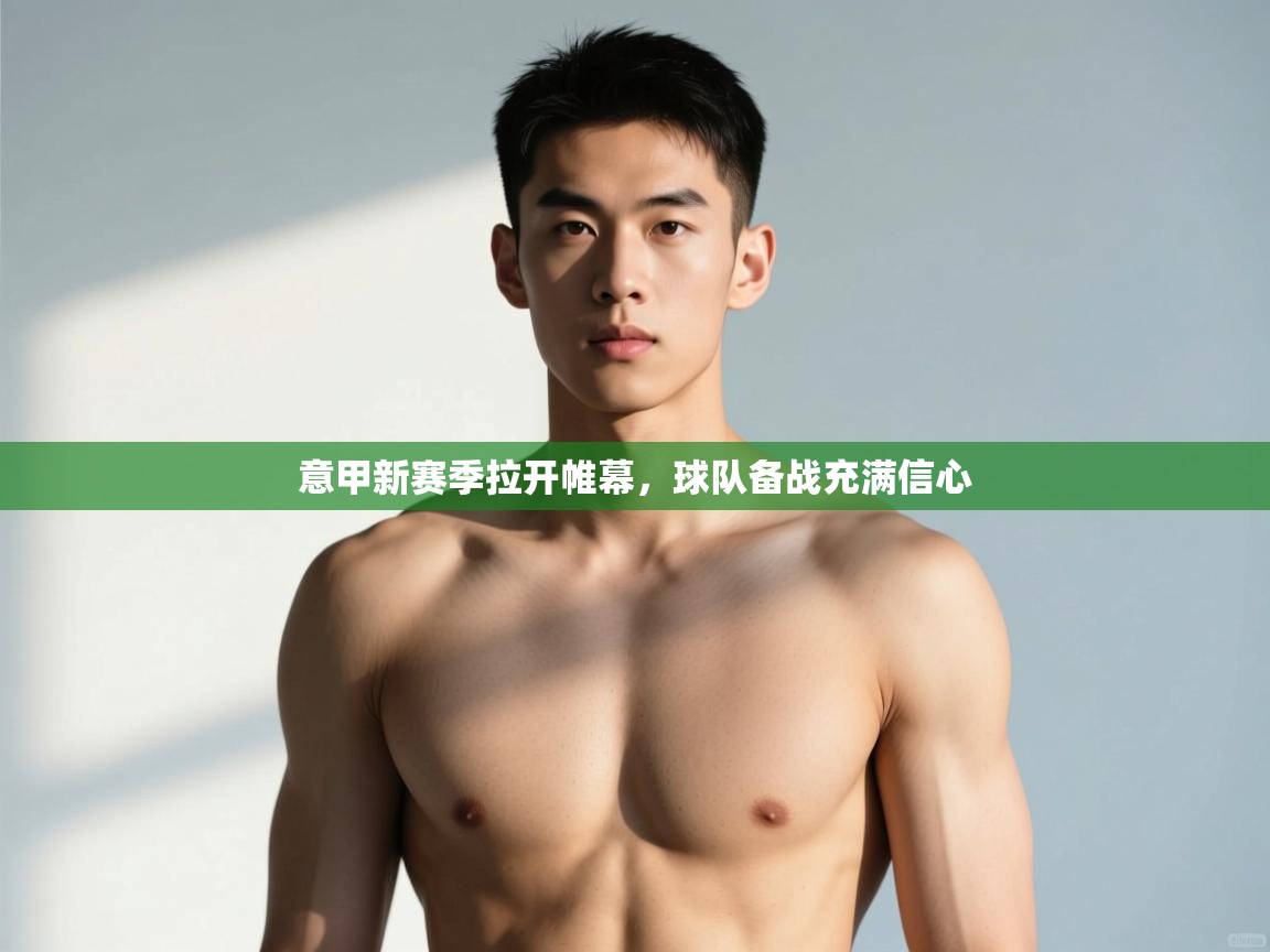 开云体育app下载-意甲新赛季拉开帷幕,球队备战充满信心 第2张