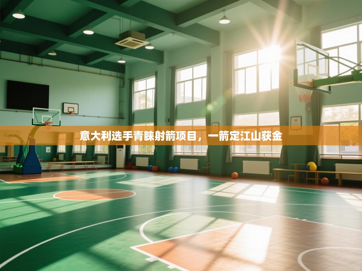 开云体育安装失败怎么办-意大利选手青睐射箭项目,一箭定江山获金 第4张