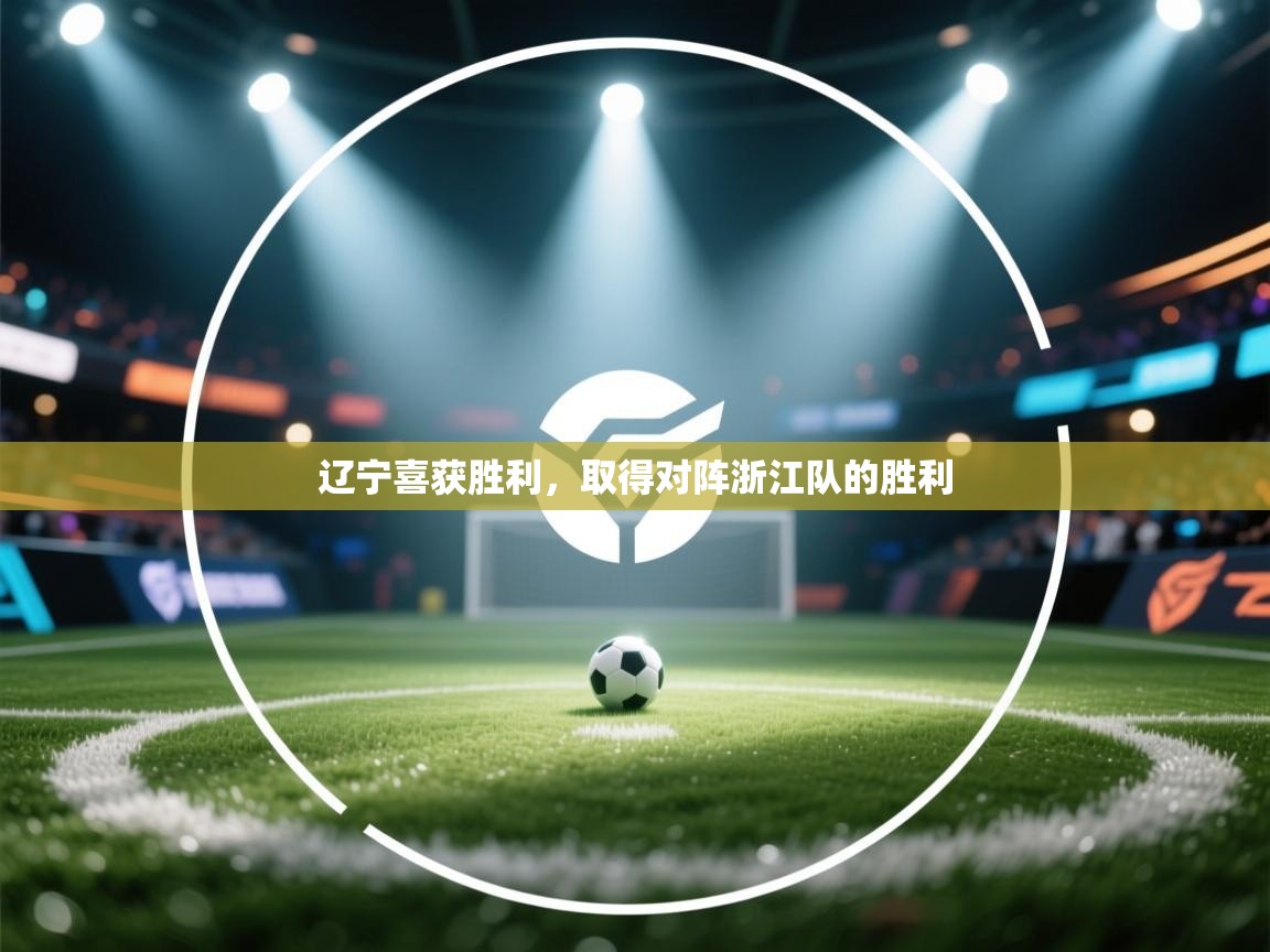 开云体育多语言中文版-辽宁喜获胜利，取得对阵浙江队的胜利  第3张