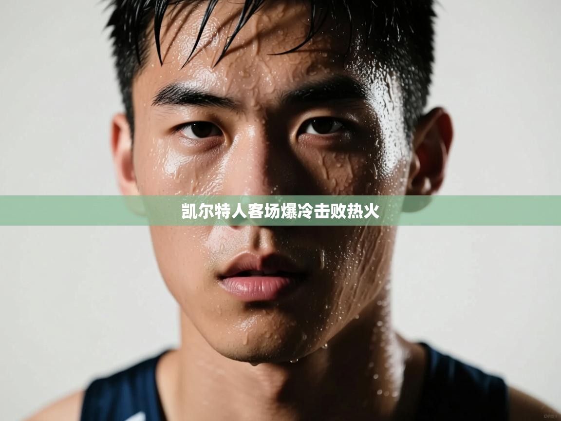 开云体育注册-凯尔特人客场爆冷击败热火  第4张