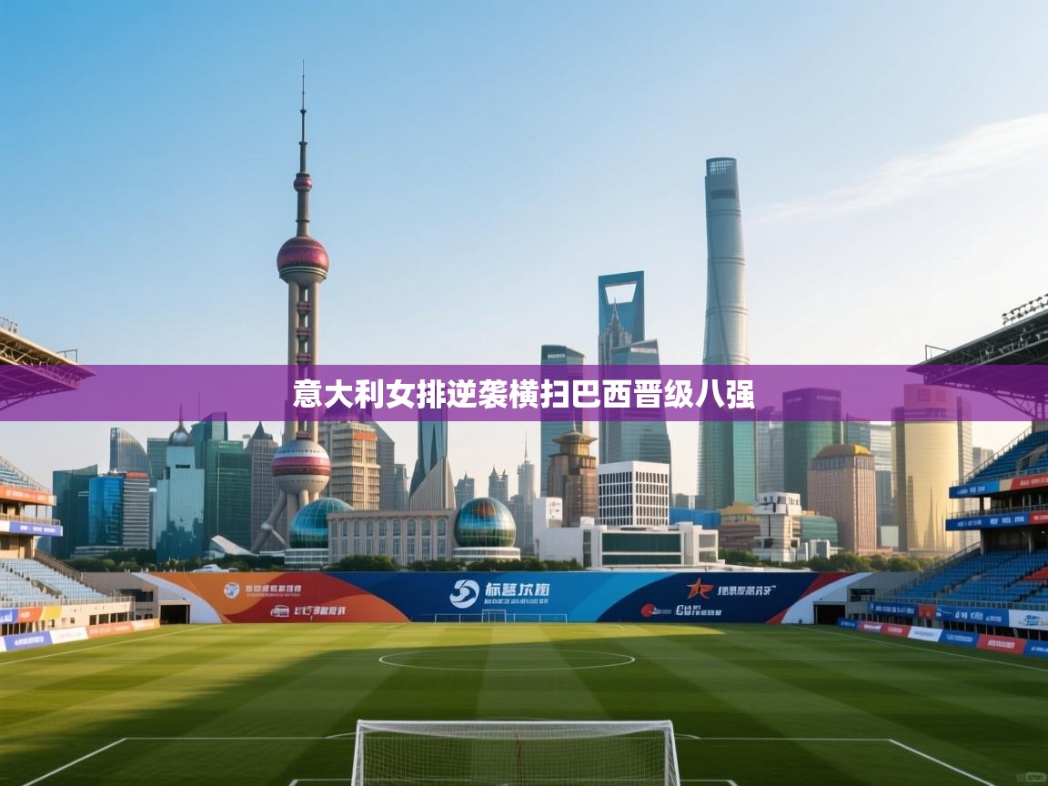 开云体育英文版入口-意大利女排逆袭横扫巴西晋级八强 第1张